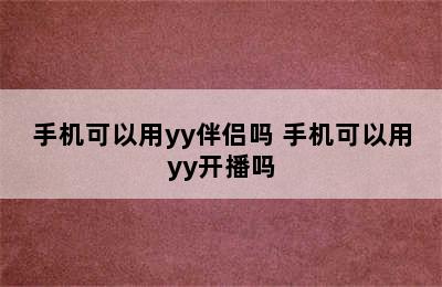 手机可以用yy伴侣吗 手机可以用yy开播吗